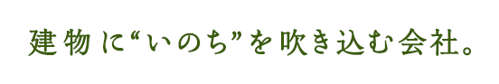 建物にいのちを吹き込む会社。